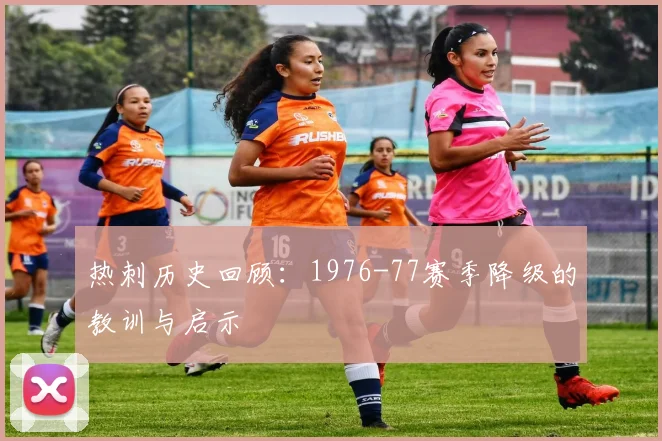 热刺历史回顾：1976-77赛季降级的教训与启示